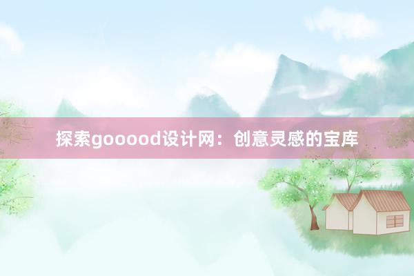 探索gooood设计网：创意灵感的宝库